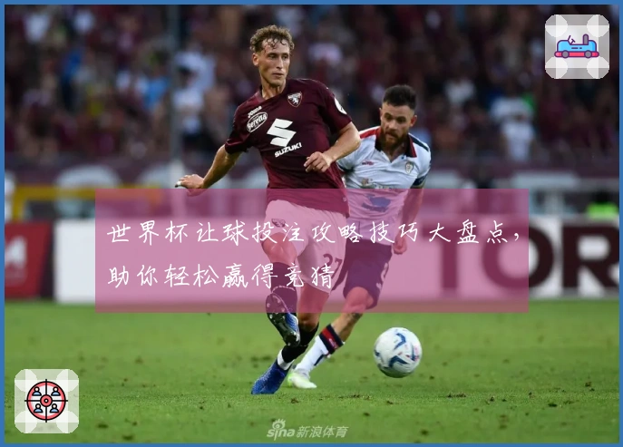 世界杯让球投注攻略技巧大盘点，助你轻松赢得竞猜