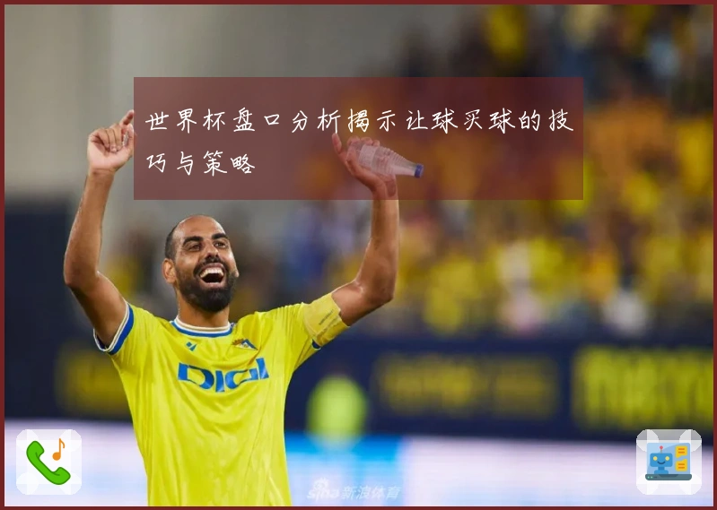 世界杯盘口分析揭示让球买球的技巧与策略