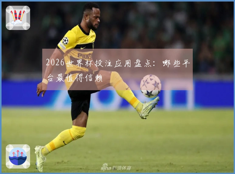 2026世界杯投注应用盘点：哪些平台最值得信赖