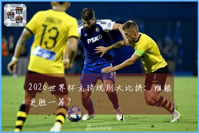 2026世界杯竞猜规则大比拼：谁能更胜一筹？