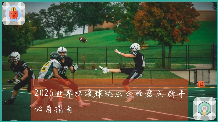 2026世界杯滚球玩法全面盘点 新手必看指南