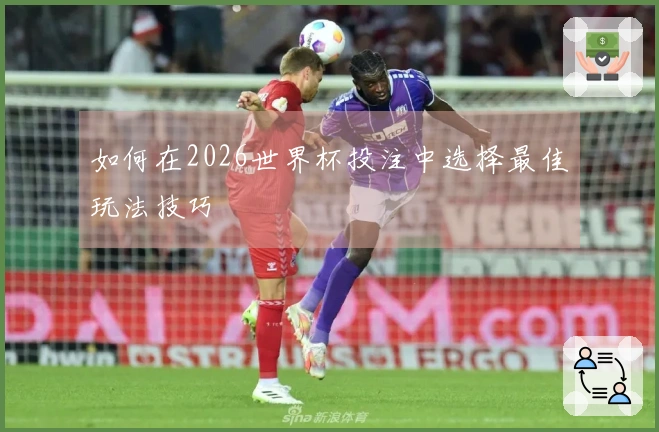 如何在2026世界杯投注中选择最佳玩法技巧