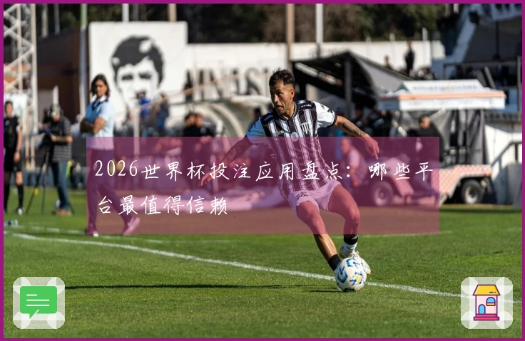 2026世界杯投注应用盘点：哪些平台最值得信赖