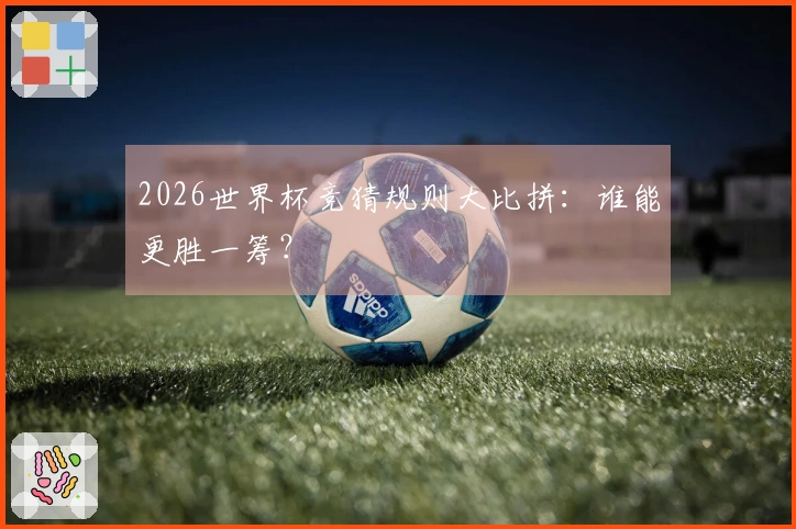 2026世界杯竞猜规则大比拼：谁能更胜一筹？