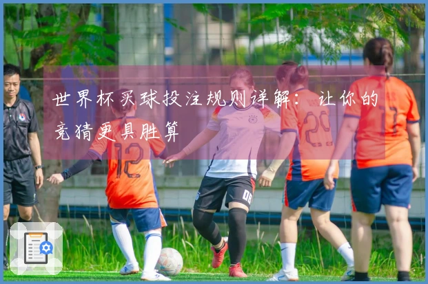 世界杯买球投注规则详解：让你的竞猜更具胜算