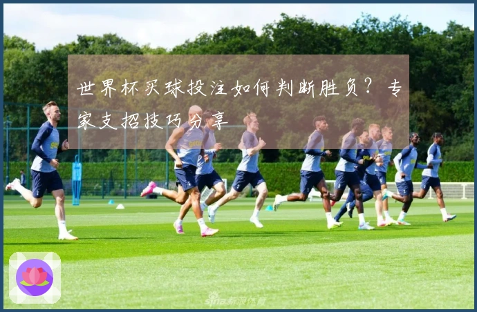 世界杯买球投注如何判断胜负？专家支招技巧分享