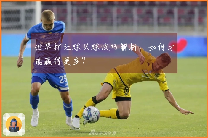 世界杯让球买球技巧解析，如何才能赢得更多？